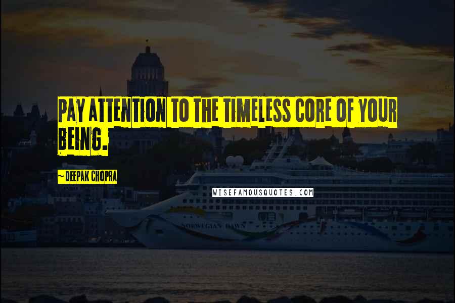 Deepak Chopra Quotes: Pay attention to the timeless core of your being.