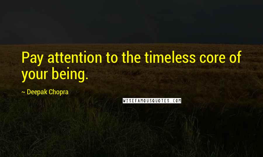 Deepak Chopra Quotes: Pay attention to the timeless core of your being.