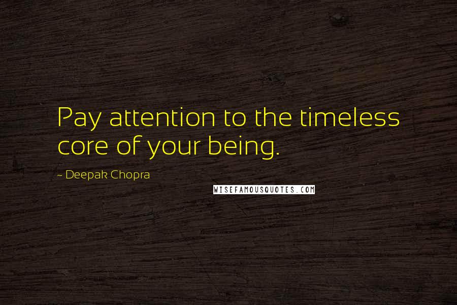 Deepak Chopra Quotes: Pay attention to the timeless core of your being.
