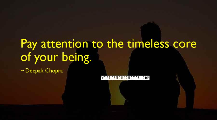 Deepak Chopra Quotes: Pay attention to the timeless core of your being.