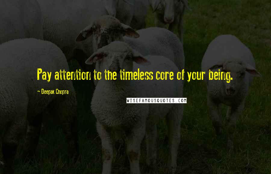 Deepak Chopra Quotes: Pay attention to the timeless core of your being.