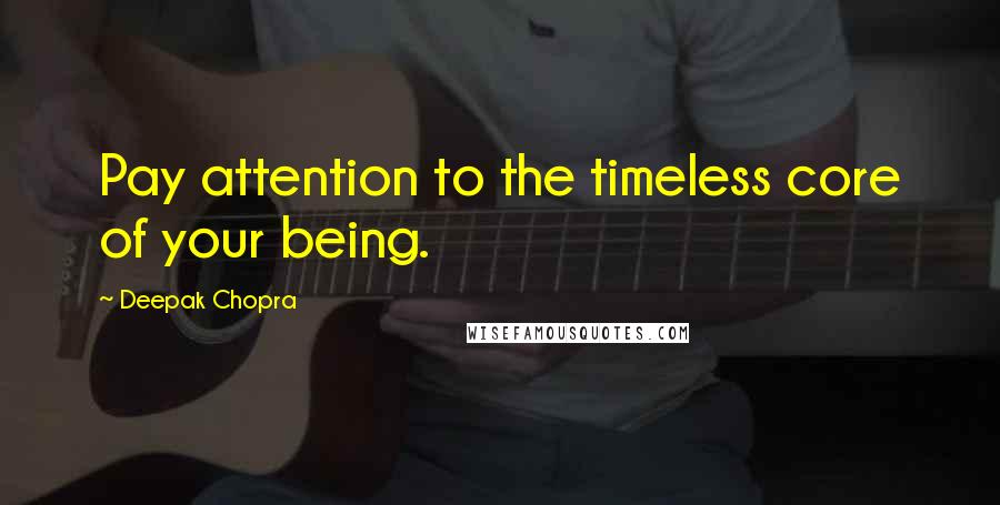 Deepak Chopra Quotes: Pay attention to the timeless core of your being.