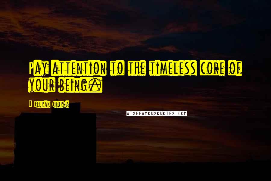 Deepak Chopra Quotes: Pay attention to the timeless core of your being.