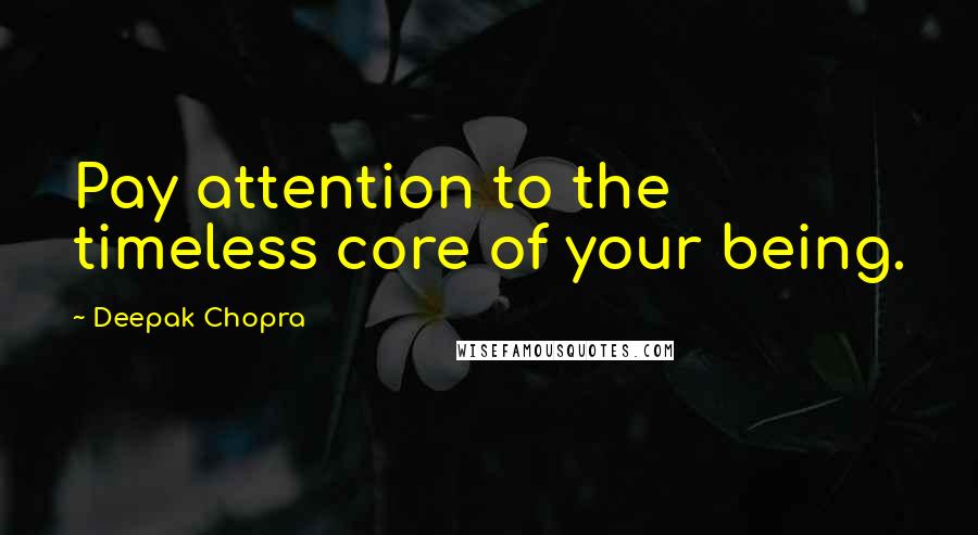 Deepak Chopra Quotes: Pay attention to the timeless core of your being.