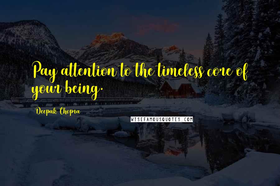 Deepak Chopra Quotes: Pay attention to the timeless core of your being.