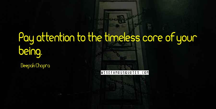 Deepak Chopra Quotes: Pay attention to the timeless core of your being.