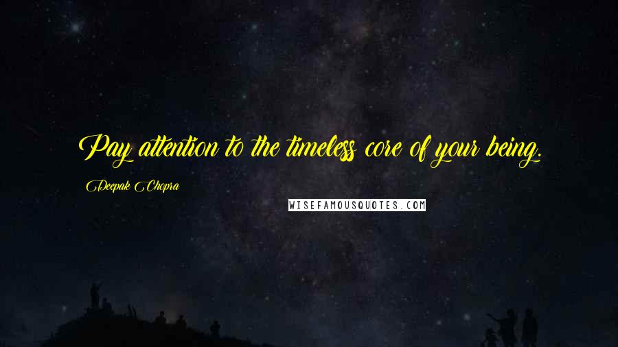 Deepak Chopra Quotes: Pay attention to the timeless core of your being.