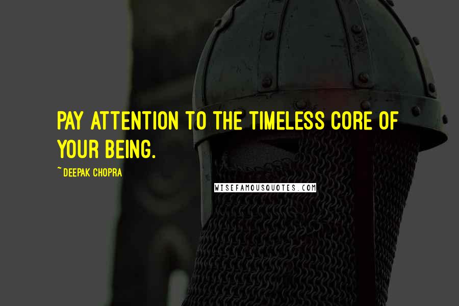 Deepak Chopra Quotes: Pay attention to the timeless core of your being.