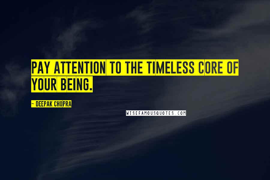 Deepak Chopra Quotes: Pay attention to the timeless core of your being.