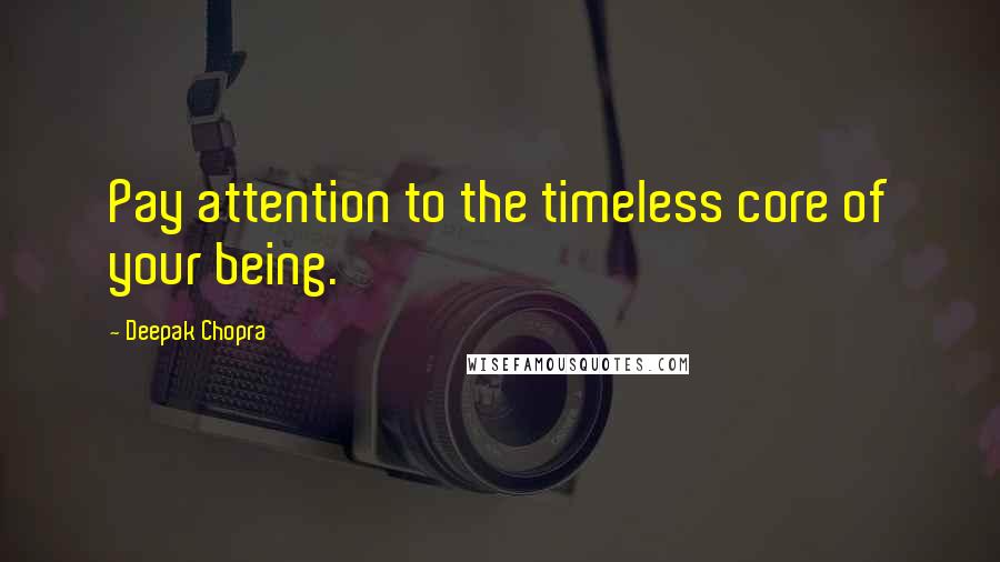 Deepak Chopra Quotes: Pay attention to the timeless core of your being.