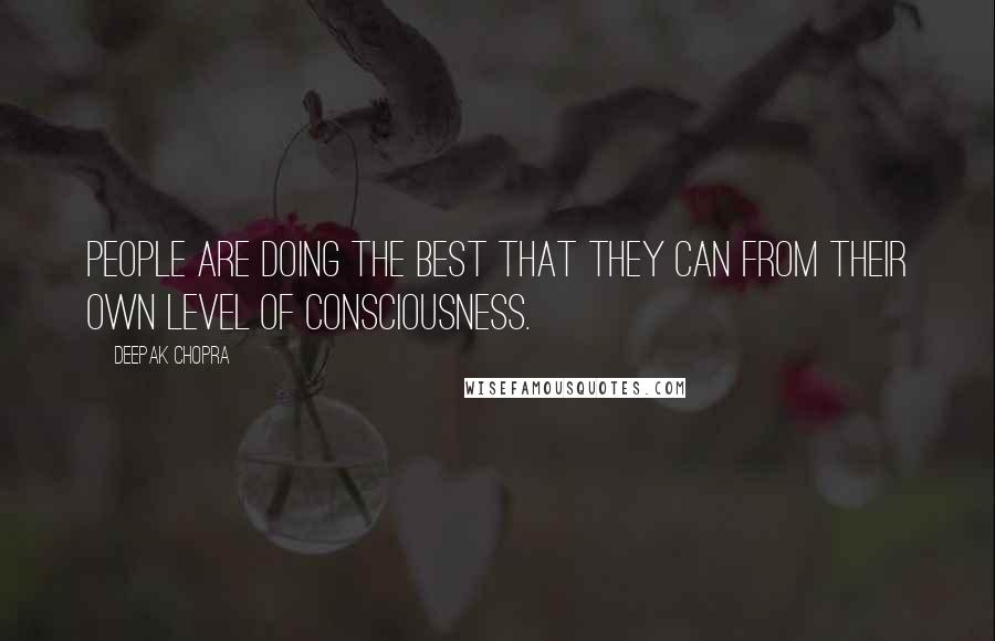 Deepak Chopra Quotes: People are doing the best that they can from their own level of consciousness.