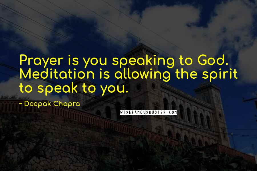 Deepak Chopra Quotes: Prayer is you speaking to God. Meditation is allowing the spirit to speak to you.