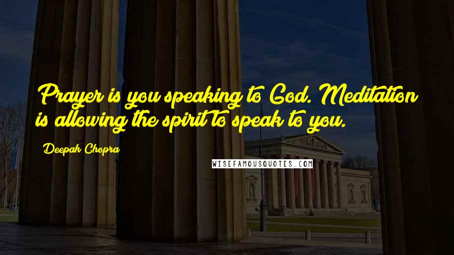 Deepak Chopra Quotes: Prayer is you speaking to God. Meditation is allowing the spirit to speak to you.