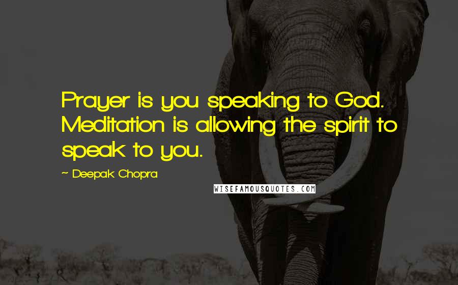 Deepak Chopra Quotes: Prayer is you speaking to God. Meditation is allowing the spirit to speak to you.