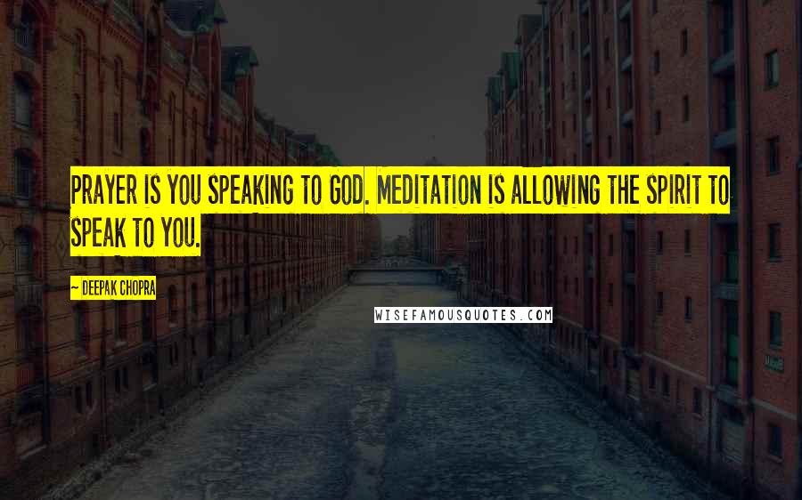 Deepak Chopra Quotes: Prayer is you speaking to God. Meditation is allowing the spirit to speak to you.