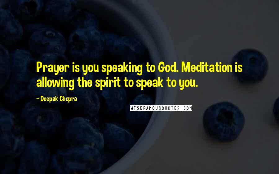 Deepak Chopra Quotes: Prayer is you speaking to God. Meditation is allowing the spirit to speak to you.