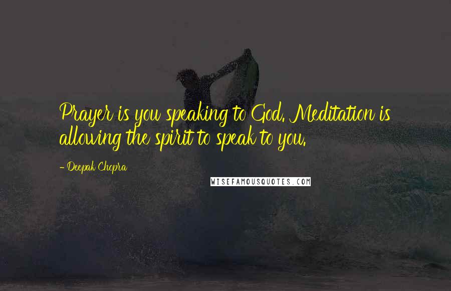 Deepak Chopra Quotes: Prayer is you speaking to God. Meditation is allowing the spirit to speak to you.