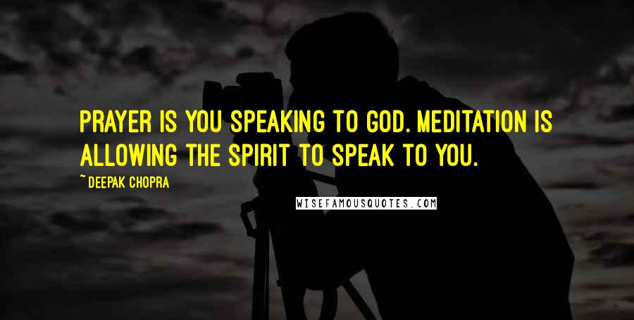 Deepak Chopra Quotes: Prayer is you speaking to God. Meditation is allowing the spirit to speak to you.