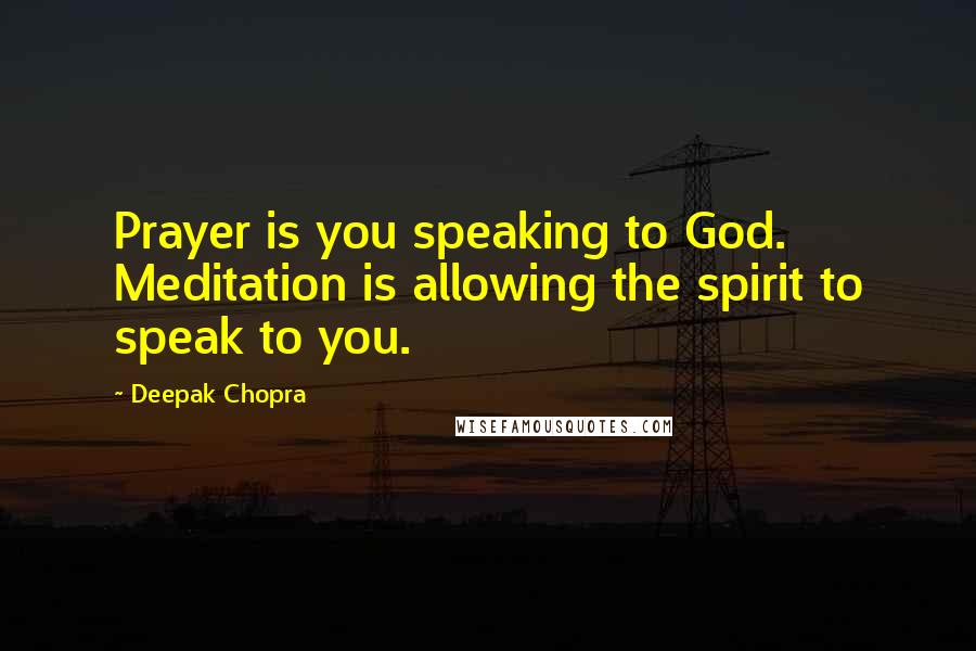 Deepak Chopra Quotes: Prayer is you speaking to God. Meditation is allowing the spirit to speak to you.