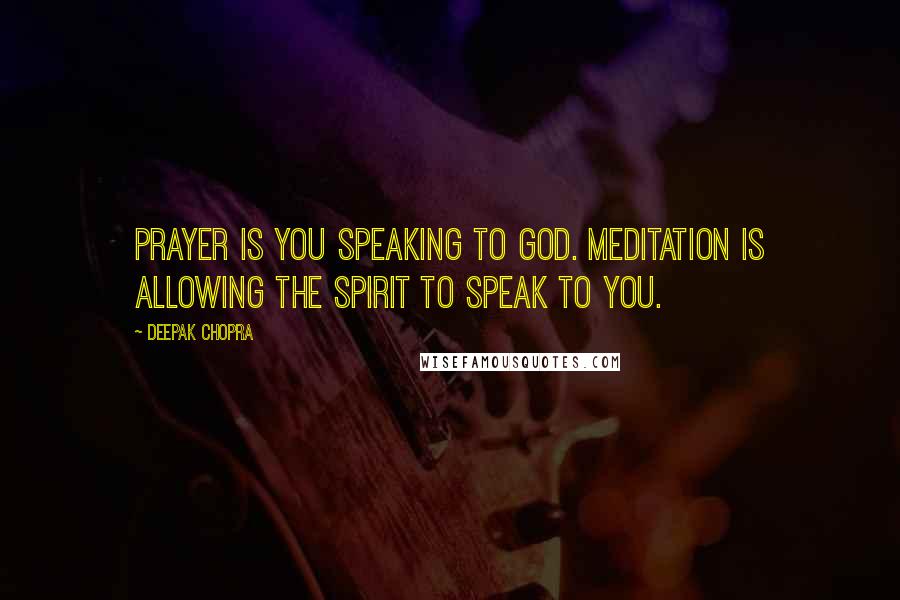 Deepak Chopra Quotes: Prayer is you speaking to God. Meditation is allowing the spirit to speak to you.