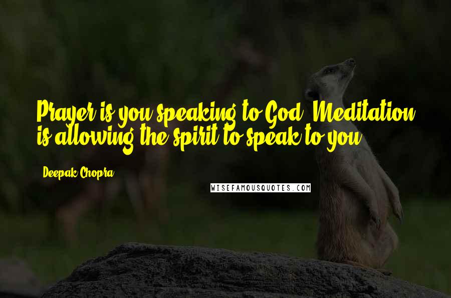 Deepak Chopra Quotes: Prayer is you speaking to God. Meditation is allowing the spirit to speak to you.