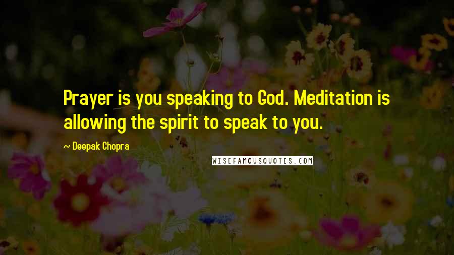 Deepak Chopra Quotes: Prayer is you speaking to God. Meditation is allowing the spirit to speak to you.