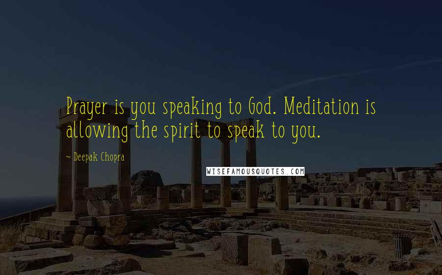 Deepak Chopra Quotes: Prayer is you speaking to God. Meditation is allowing the spirit to speak to you.