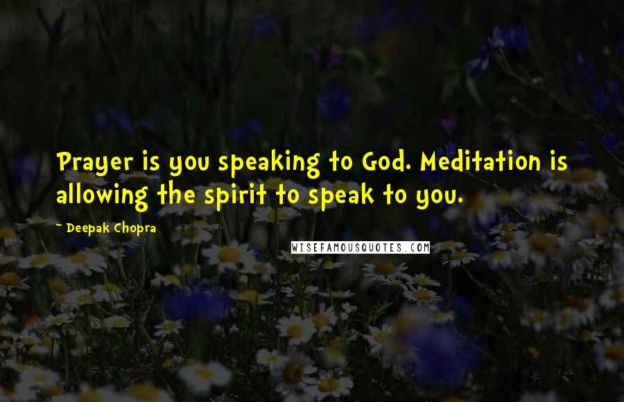 Deepak Chopra Quotes: Prayer is you speaking to God. Meditation is allowing the spirit to speak to you.