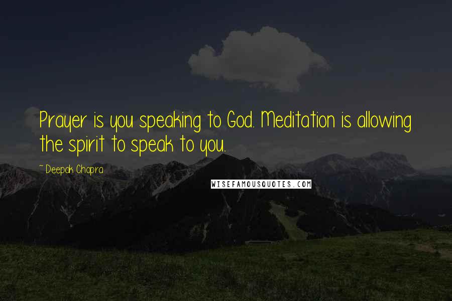 Deepak Chopra Quotes: Prayer is you speaking to God. Meditation is allowing the spirit to speak to you.