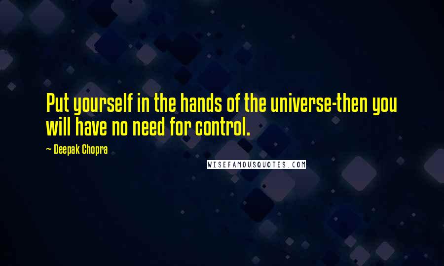 Deepak Chopra Quotes: Put yourself in the hands of the universe-then you will have no need for control.