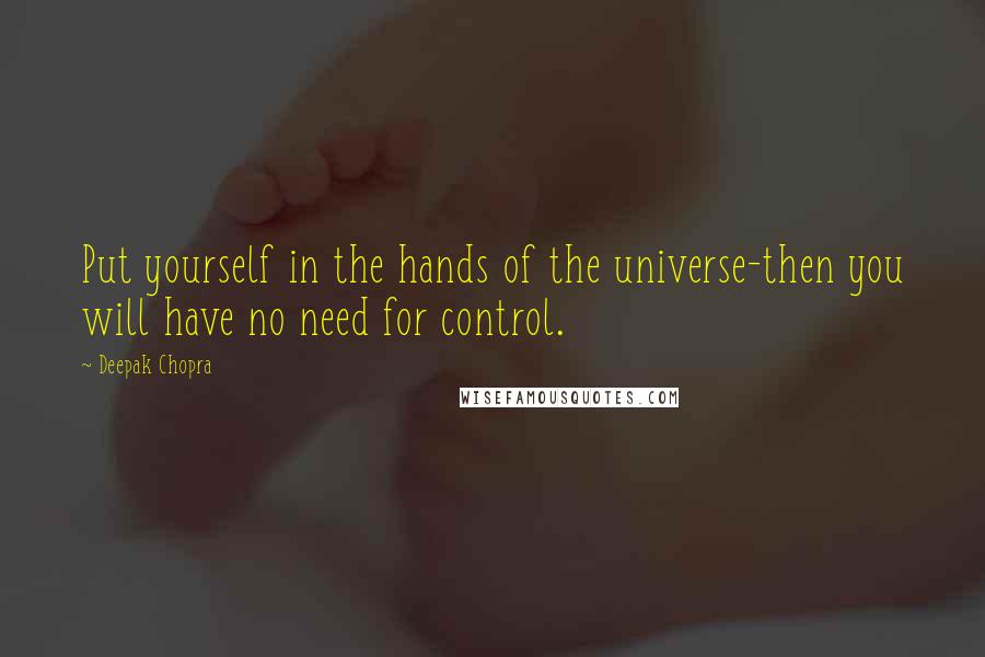 Deepak Chopra Quotes: Put yourself in the hands of the universe-then you will have no need for control.