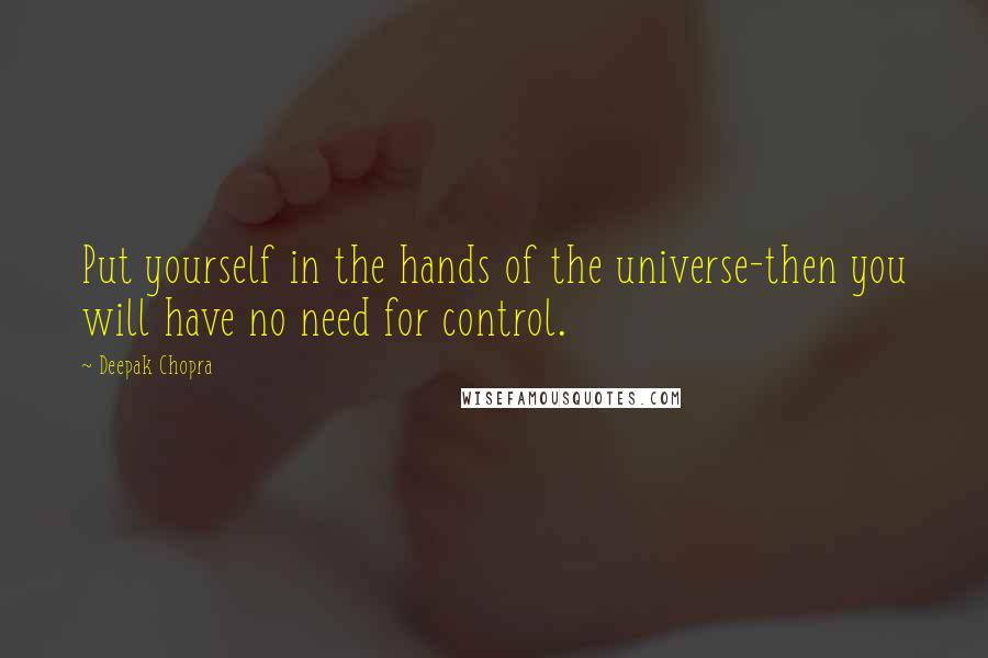 Deepak Chopra Quotes: Put yourself in the hands of the universe-then you will have no need for control.