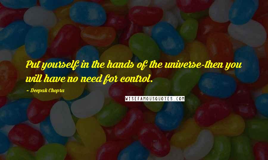 Deepak Chopra Quotes: Put yourself in the hands of the universe-then you will have no need for control.