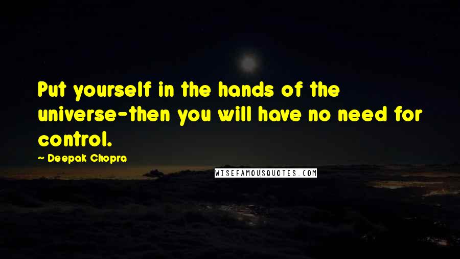 Deepak Chopra Quotes: Put yourself in the hands of the universe-then you will have no need for control.