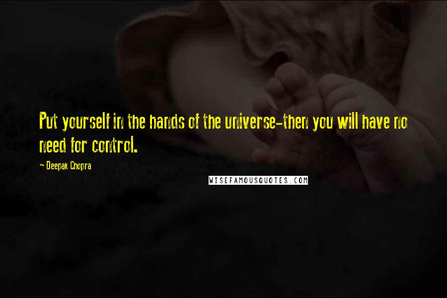 Deepak Chopra Quotes: Put yourself in the hands of the universe-then you will have no need for control.