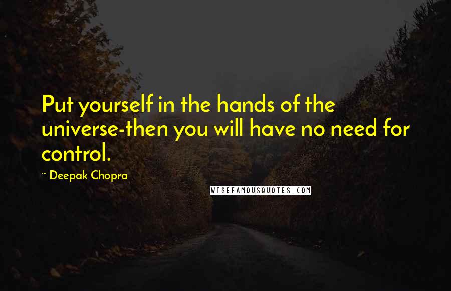 Deepak Chopra Quotes: Put yourself in the hands of the universe-then you will have no need for control.