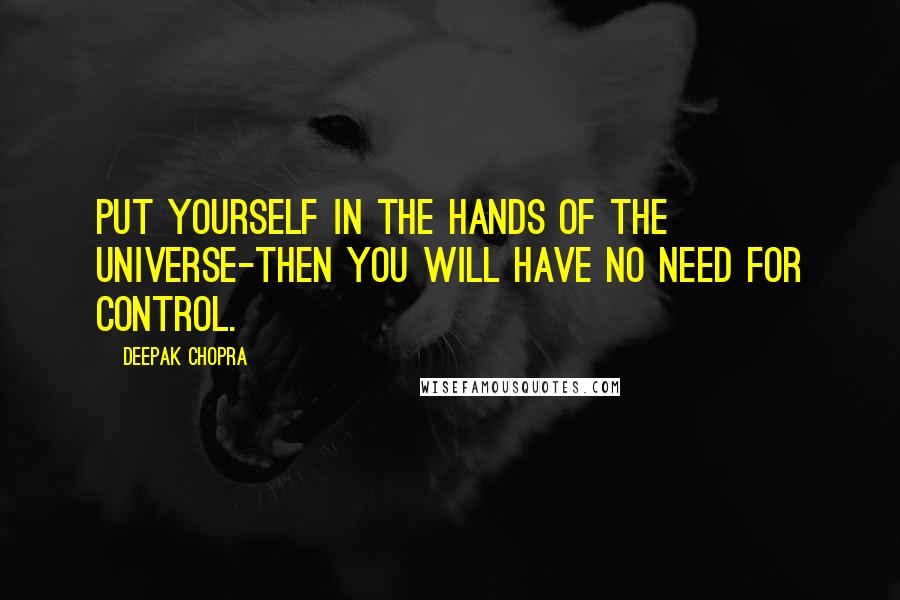 Deepak Chopra Quotes: Put yourself in the hands of the universe-then you will have no need for control.