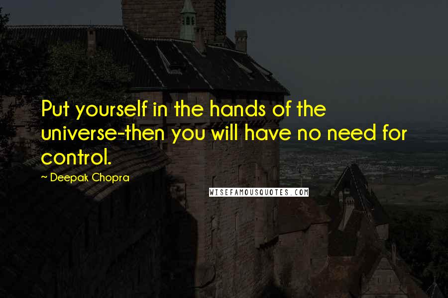 Deepak Chopra Quotes: Put yourself in the hands of the universe-then you will have no need for control.