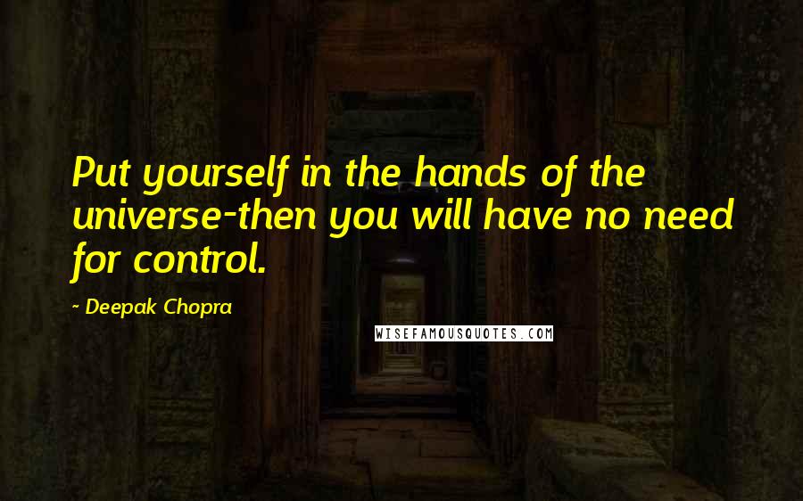 Deepak Chopra Quotes: Put yourself in the hands of the universe-then you will have no need for control.