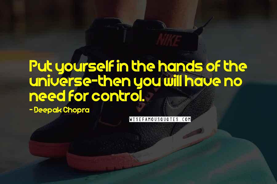 Deepak Chopra Quotes: Put yourself in the hands of the universe-then you will have no need for control.