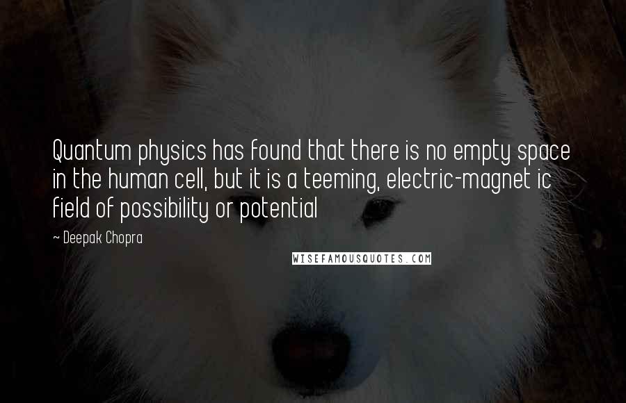 Deepak Chopra Quotes: Quantum physics has found that there is no empty space in the human cell, but it is a teeming, electric-magnet ic field of possibility or potential