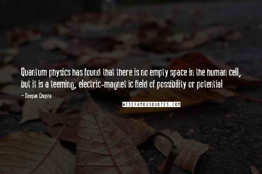 Deepak Chopra Quotes: Quantum physics has found that there is no empty space in the human cell, but it is a teeming, electric-magnet ic field of possibility or potential