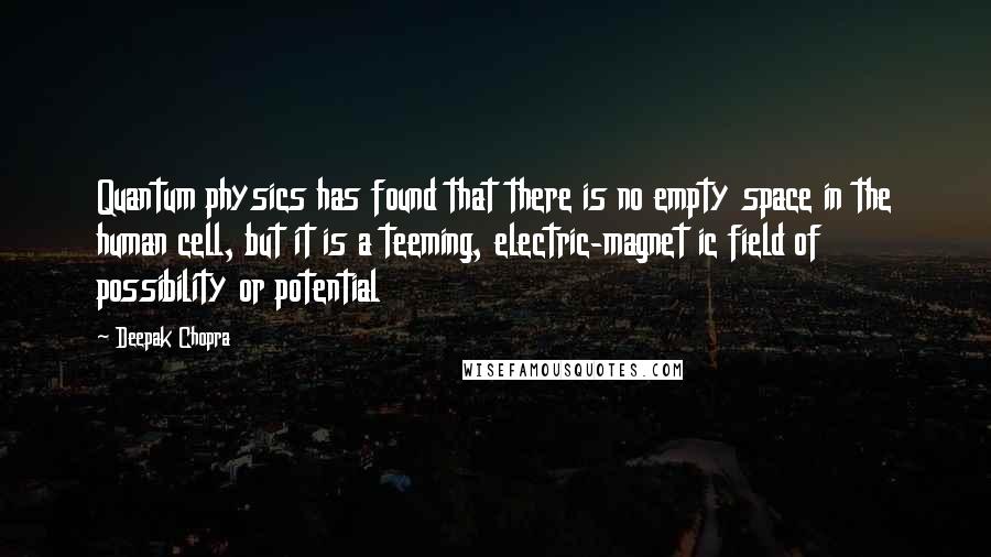 Deepak Chopra Quotes: Quantum physics has found that there is no empty space in the human cell, but it is a teeming, electric-magnet ic field of possibility or potential