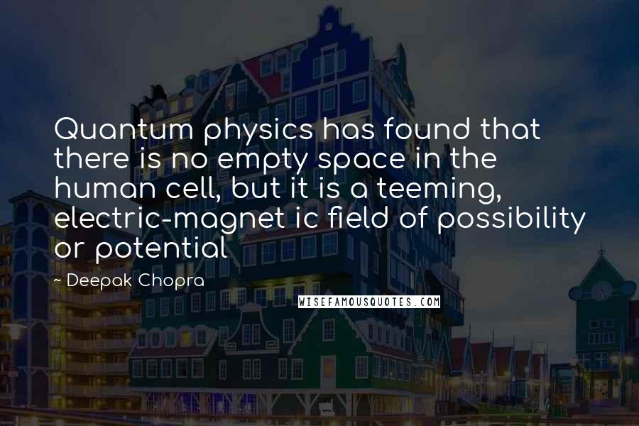 Deepak Chopra Quotes: Quantum physics has found that there is no empty space in the human cell, but it is a teeming, electric-magnet ic field of possibility or potential