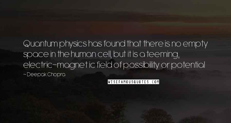 Deepak Chopra Quotes: Quantum physics has found that there is no empty space in the human cell, but it is a teeming, electric-magnet ic field of possibility or potential