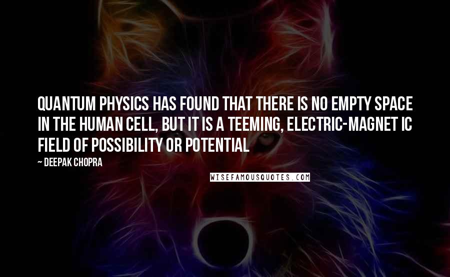 Deepak Chopra Quotes: Quantum physics has found that there is no empty space in the human cell, but it is a teeming, electric-magnet ic field of possibility or potential