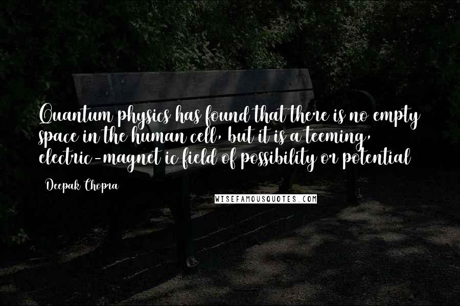 Deepak Chopra Quotes: Quantum physics has found that there is no empty space in the human cell, but it is a teeming, electric-magnet ic field of possibility or potential