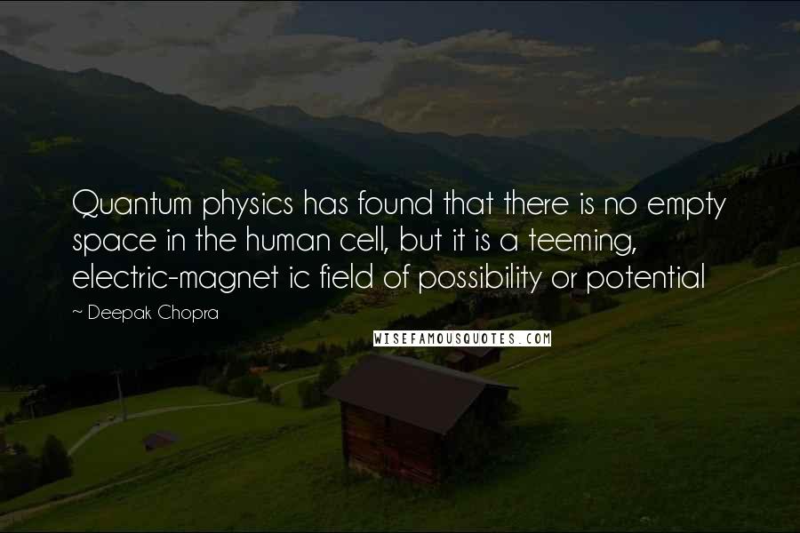 Deepak Chopra Quotes: Quantum physics has found that there is no empty space in the human cell, but it is a teeming, electric-magnet ic field of possibility or potential