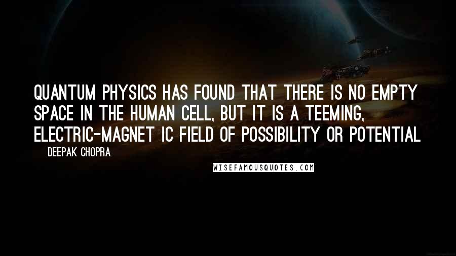 Deepak Chopra Quotes: Quantum physics has found that there is no empty space in the human cell, but it is a teeming, electric-magnet ic field of possibility or potential