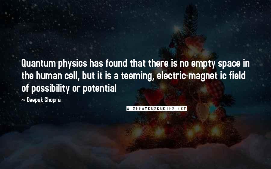 Deepak Chopra Quotes: Quantum physics has found that there is no empty space in the human cell, but it is a teeming, electric-magnet ic field of possibility or potential